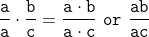 \tt{\frac{a}{a} \cdot \frac{b}{c} = \frac{a \cdot b}{a \cdot c}\ or\ \frac{ab}{ac}}